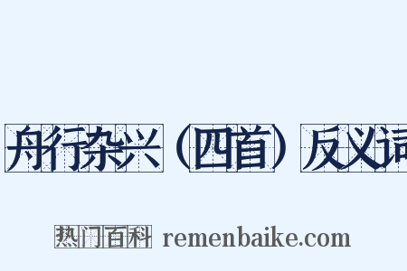 舟行杂兴（四首）反义词是什么意思的图片